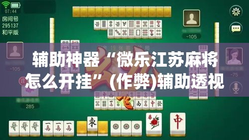 辅助神器“微乐江苏麻将怎么开挂”(作弊)辅助透视教程