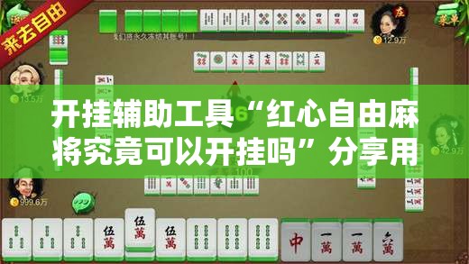 开挂辅助工具“红心自由麻将究竟可以开挂吗	”分享用挂教程