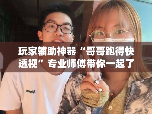 玩家辅助神器“哥哥跑得快透视”专业师傅带你一起了解(确实有挂