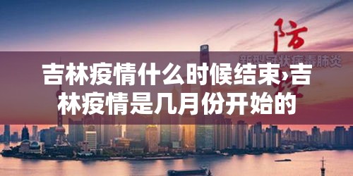 吉林疫情什么时候结束›吉林疫情是几月份开始的 吉林疫情什么时候结束›吉林疫情是几月份开始的