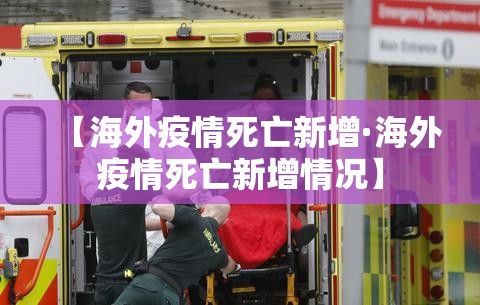 【海外疫情死亡新增·海外疫情死亡新增情况】 【海外疫情死亡新增·海外疫情死亡新增情况】