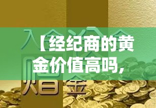 【经纪商的黄金价值高吗,经纪商是什么】