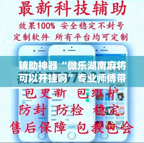 辅助神器“微乐湖南麻将可以开挂吗	”专业师傅带你一起了解(确实有挂