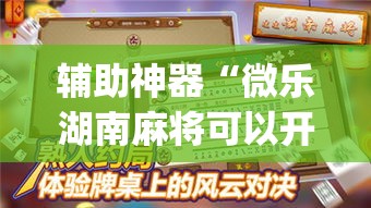 辅助神器“微乐湖南麻将可以开挂吗”专业师傅带你一起了解(确实有挂
