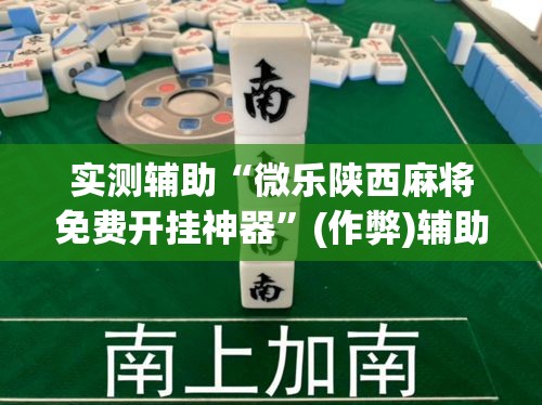 实测辅助“微乐陕西麻将免费开挂神器”(作弊)辅助透视教程
