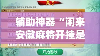 辅助神器“闲来安徽麻将开挂是真的假的”(透视)其实确实有挂