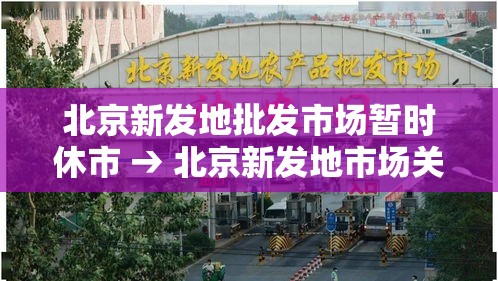 北京新发地批发市场暂时休市 → 北京新发地市场关闭 北京新发地批发市场暂时休市 → 北京新发地市场关闭