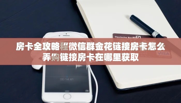 房卡全攻略“微信群金花链接房卡怎么弄	”链接房卡在哪里获取