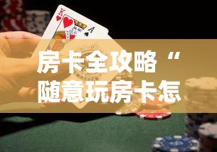 房卡全攻略“随意玩房卡怎么弄	”详细房卡教程