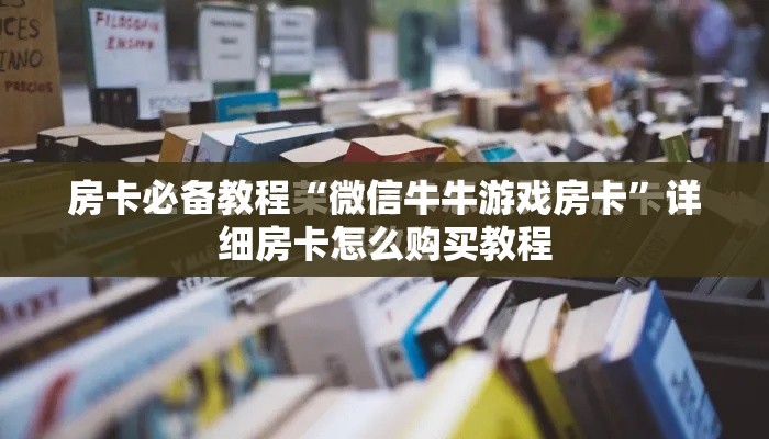 房卡必备教程“微信牛牛游戏房卡”详细房卡怎么购买教程