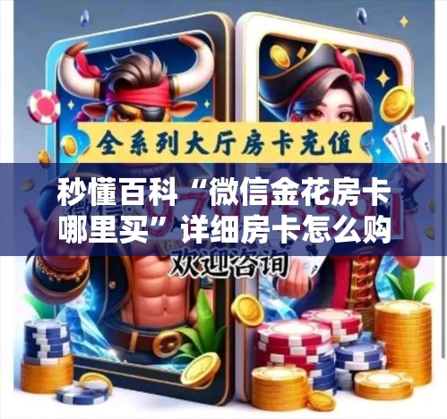 秒懂百科“微信金花房卡哪里买”详细房卡怎么购买教程
