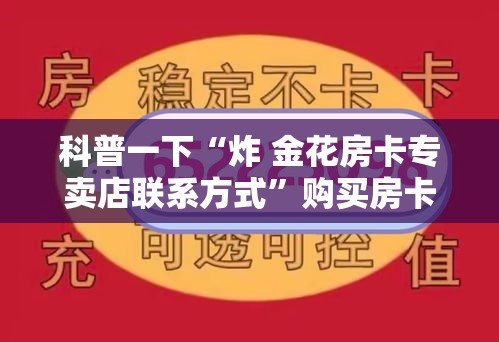 科普一下“炸 金花房卡专卖店联系方式”购买房卡介绍