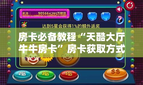 房卡必备教程“天酷大厅牛牛房卡	”房卡获取方式