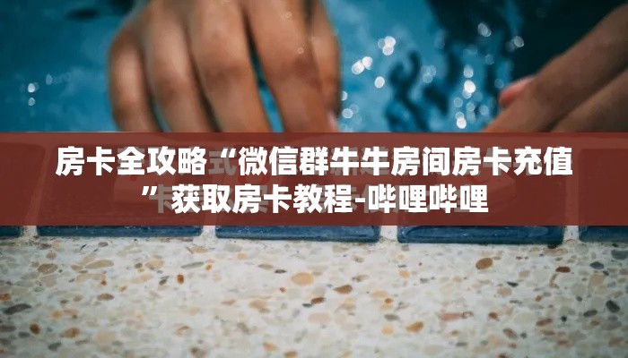 房卡全攻略“微信群牛牛房间房卡充值	”获取房卡教程-哔哩哔哩