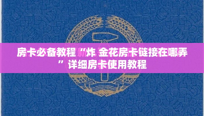 房卡必备教程“炸 金花房卡链接在哪弄	”详细房卡使用教程