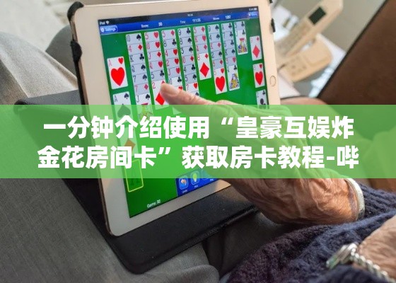一分钟介绍使用“皇豪互娱炸金花房间卡	”获取房卡教程-哔哩哔哩