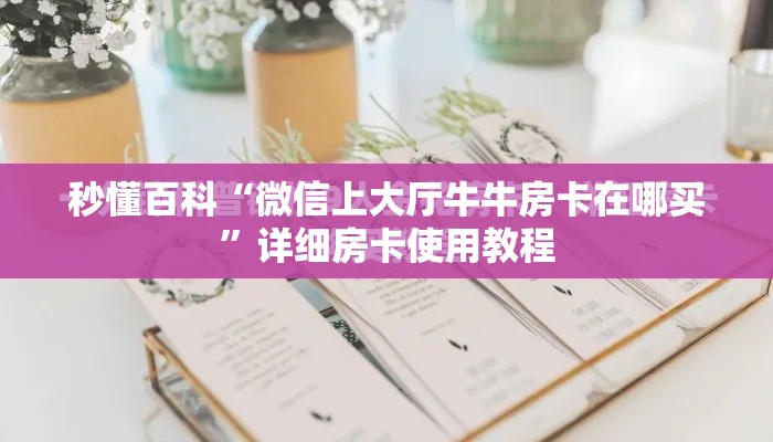 秒懂百科“微信上大厅牛牛房卡在哪买	”详细房卡使用教程