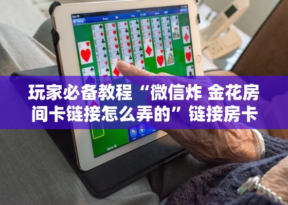 玩家必备教程“微信炸 金花房间卡链接怎么弄的	”链接房卡在哪里获取