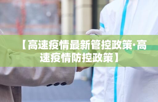 【高速疫情最新管控政策·高速疫情防控政策】