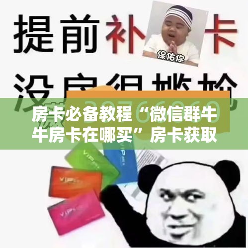 房卡必备教程“微信群牛牛房卡在哪买	”房卡获取方式