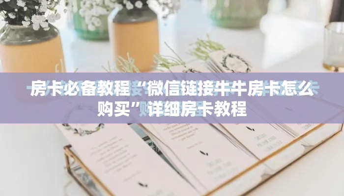 房卡必备教程“微信链接牛牛房卡怎么购买	”详细房卡教程