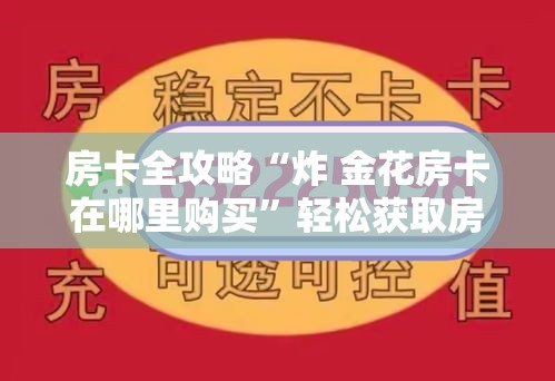 房卡全攻略“炸 金花房卡在哪里购买”轻松获取房卡全渠道