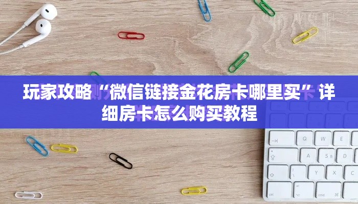 玩家攻略“微信链接金花房卡哪里买”详细房卡怎么购买教程