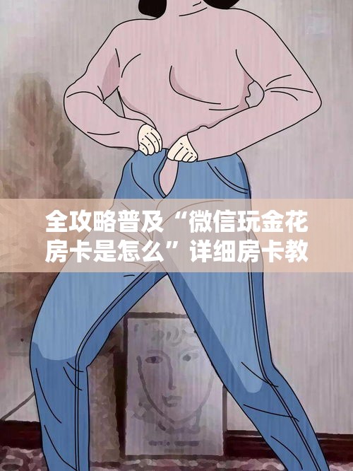 全攻略普及“微信玩金花房卡是怎么”详细房卡教程