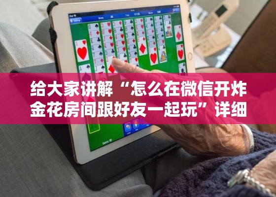 给大家讲解“怎么在微信开炸金花房间跟好友一起玩	”详细房卡教程