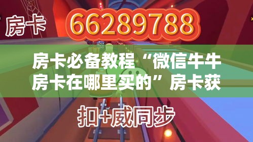 房卡必备教程“微信牛牛房卡在哪里买的”房卡获取方式