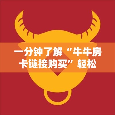 秒懂百科“微信牛牛房卡链接哪里有”房卡怎么购买