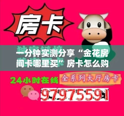 一分钟实测分享“金花房间卡哪里买	”房卡怎么购买