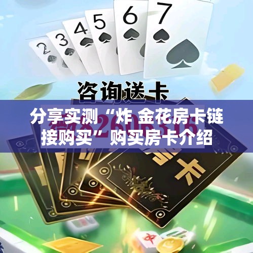 分享实测“炸 金花房卡链接购买	”购买房卡介绍