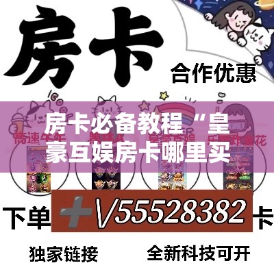 房卡必备教程“皇豪互娱房卡哪里买”详细房卡教程