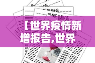 【世界疫情新增报告,世界疫情新增报告数据】 【世界疫情新增报告,世界疫情新增报告数据】