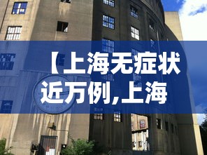 【上海无症状近万例,上海无症状感染者】 【上海无症状近万例,上海无症状感染者】