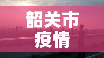 韶关市疫情最新情况:韶关市疫情核酸检测最新消息 韶关市疫情最新情况:韶关市疫情核酸检测最新消息