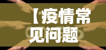 【疫情常见问题指南最新·有关疫情问题及答案】 【疫情常见问题指南最新·有关疫情问题及答案】