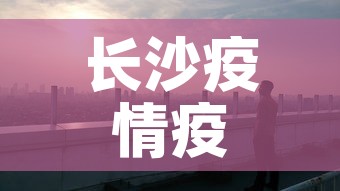 长沙疫情疫情新增情况—(长沙疫情疫情新增情况公布) 长沙疫情疫情新增情况—(长沙疫情疫情新增情况公布)