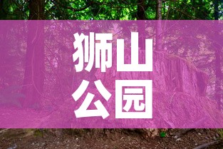 狮山公园疫情最新公布 → 狮山公园全景图