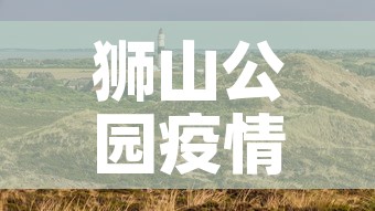 狮山公园疫情最新公布 → 狮山公园全景图