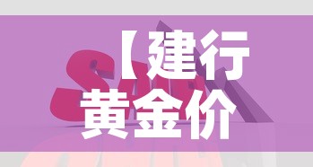 【建行黄金价格便宜的原因·为什么建行黄金价格便宜】