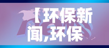 【环保新闻,环保新闻本周更新】 【环保新闻,环保新闻本周更新】