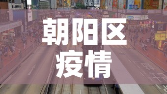 朝阳区疫情最新今日新增:朝阳区疫情最新消息2020 朝阳区疫情最新今日新增:朝阳区疫情最新消息2020
