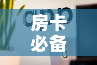 房卡必备教程“微信金花房卡怎么开	”房卡使用教程