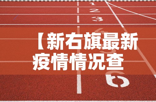 【新右旗最新疫情情况查询·新右旗最新疫情情况查询电话】