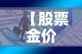 【股票金价和市场金价,股票金价和市场金价一样吗】 【股票金价和市场金价,股票金价和市场金价一样吗】