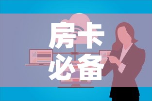 房卡必备教程“微信群金花房卡	”详细房卡使用教程