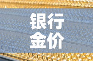 银行金价珠宝金价：银行金店黄金价格