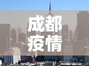 成都疫情成华区新增:成都疫情成华区新增病例 成都疫情成华区新增:成都疫情成华区新增病例